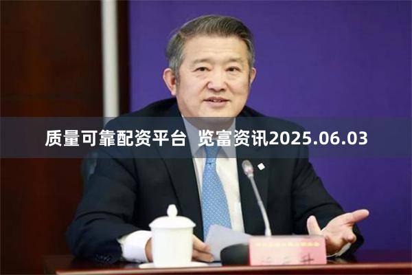 质量可靠配资平台  览富资讯2025.06.03