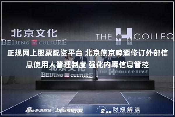 正规网上股票配资平台 北京燕京啤酒修订外部信息使用人管理制度 强化内幕信息管控