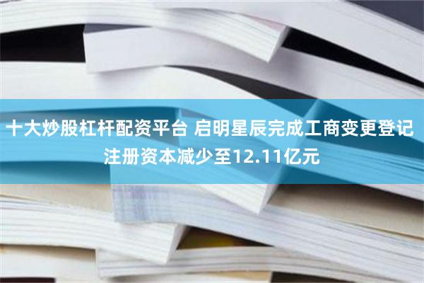 十大炒股杠杆配资平台 启明星辰完成工商变更登记 注册资本减少至12.11亿元