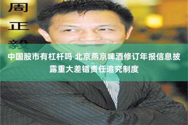 中国股市有杠杆吗 北京燕京啤酒修订年报信息披露重大差错责任追究制度