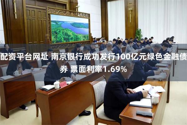 配资平台网址 南京银行成功发行100亿元绿色金融债券 票面利率1.69%