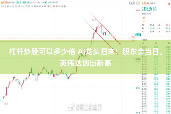 杠杆炒股可以多少倍 AI龙头归来！股东会当日，英伟达创出新高