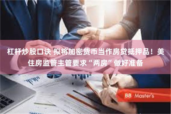 杠杆炒股口诀 拟将加密货币当作房贷抵押品！美住房监管主管要求“两房”做好准备