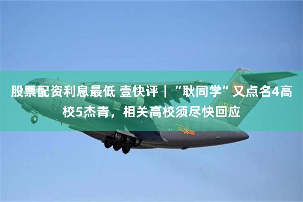 股票配资利息最低 壹快评｜“耿同学”又点名4高校5杰青，相关高校须尽快回应