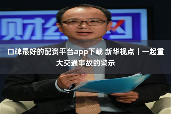 口碑最好的配资平台app下载 新华视点｜一起重大交通事故的警示