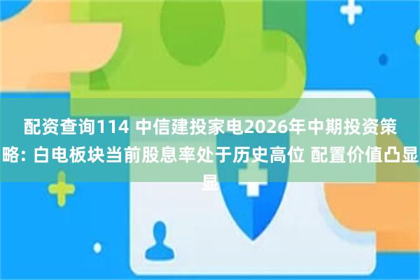 配资查询114 中信建投家电2026年中期投资策略: 白电板块当前股息率处于历史高位 配置价值凸显