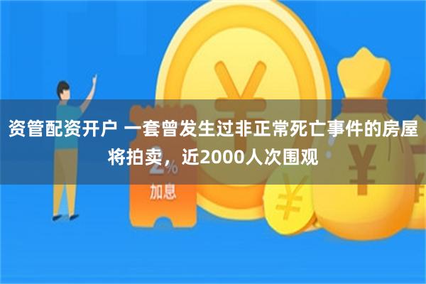 资管配资开户 一套曾发生过非正常死亡事件的房屋将拍卖，近2000人次围观