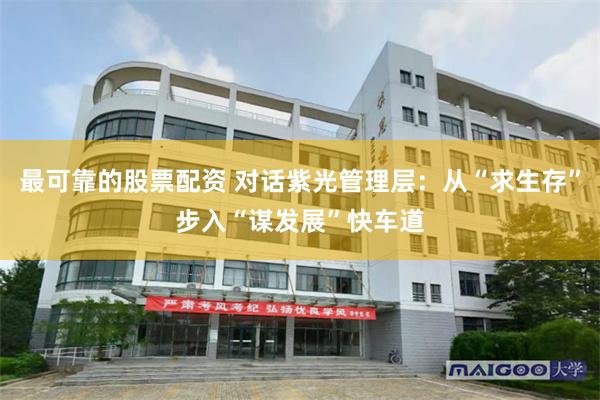 最可靠的股票配资 对话紫光管理层：从“求生存”步入“谋发展”快车道
