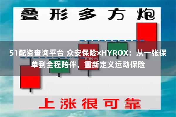 51配资查询平台 众安保险×HYROX：从一张保单到全程陪伴，重新定义运动保险