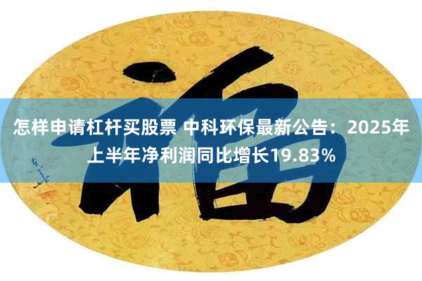 怎样申请杠杆买股票 中科环保最新公告：2025年上半年净利润同比增长19.83%