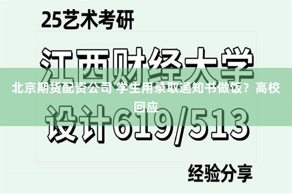 北京期货配资公司 学生用录取通知书做饭？高校回应