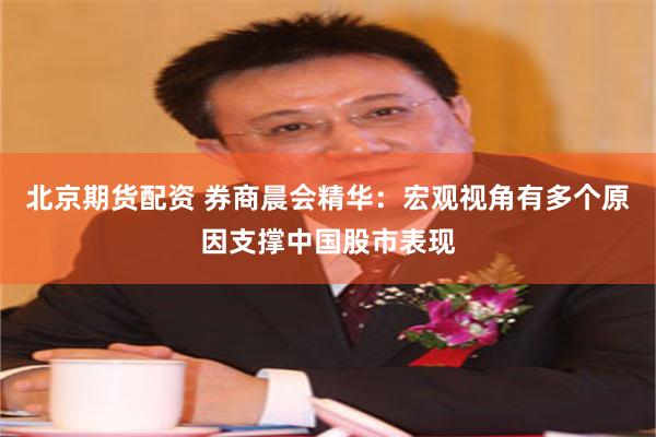 北京期货配资 券商晨会精华：宏观视角有多个原因支撑中国股市表现
