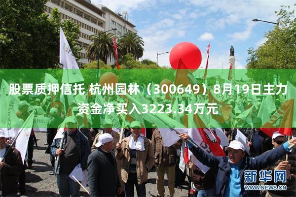 股票质押信托 杭州园林（300649）8月19日主力资金净买入3223.34万元