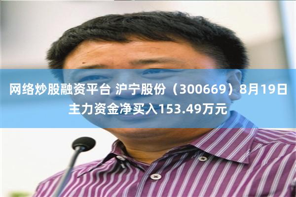 网络炒股融资平台 沪宁股份（300669）8月19日主力资金净买入153.49万元