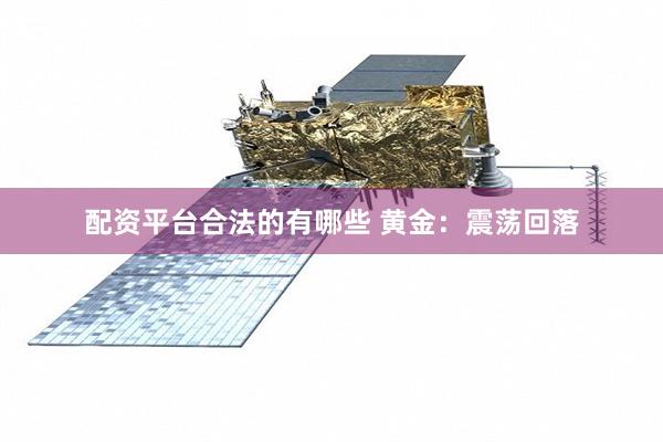 配资平台合法的有哪些 黄金：震荡回落