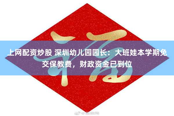 上网配资炒股 深圳幼儿园园长：大班娃本学期免交保教费，财政资金已到位