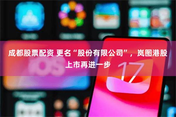成都股票配资 更名“股份有限公司”,岚图港股上市再进一步