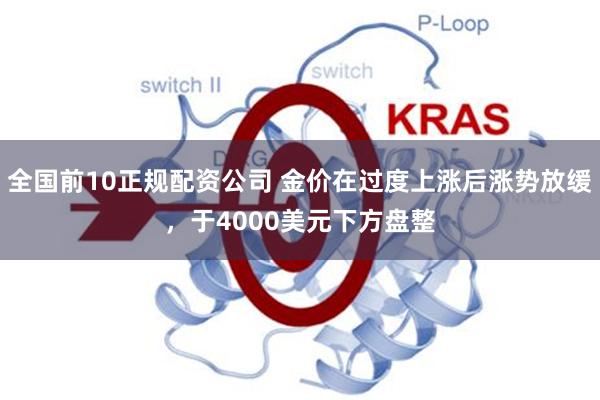 全国前10正规配资公司 金价在过度上涨后涨势放缓，于4000美元下方盘整