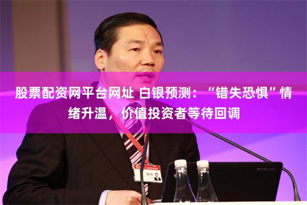 股票配资网平台网址 白银预测：“错失恐惧”情绪升温，价值投资者等待回调