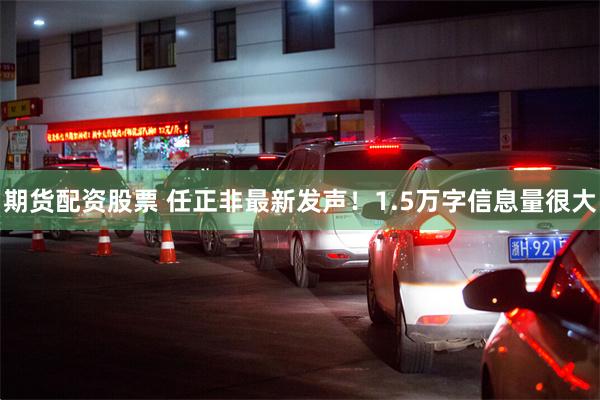 期货配资股票 任正非最新发声！1.5万字信息量很大
