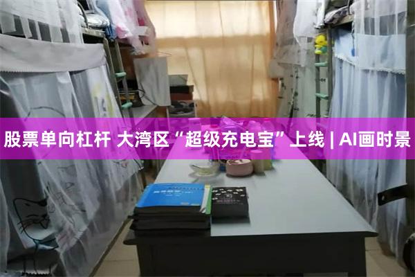 股票单向杠杆 大湾区“超级充电宝”上线 | AI画时景