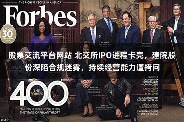 股票交流平台网站 北交所IPO进程卡壳，建院股份深陷合规迷雾，持续经营能力遭拷问