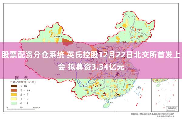 股票配资分仓系统 英氏控股12月22日北交所首发上会 拟募资3.34亿元