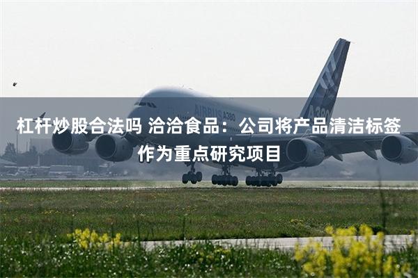 杠杆炒股合法吗 洽洽食品：公司将产品清洁标签作为重点研究项目