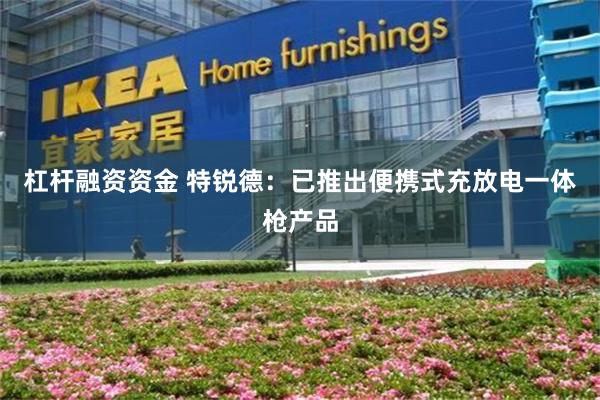 杠杆融资资金 特锐德：已推出便携式充放电一体枪产品