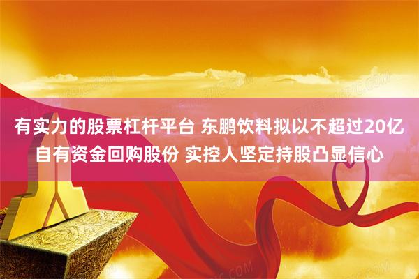 有实力的股票杠杆平台 东鹏饮料拟以不超过20亿自有资金回购股份 实控人坚定持股凸显信心
