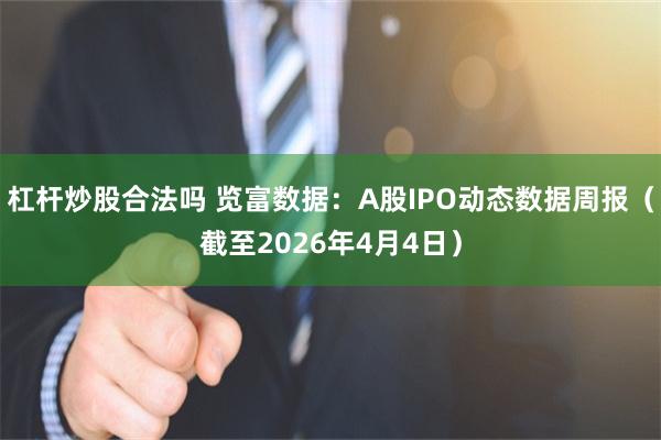 杠杆炒股合法吗 览富数据：A股IPO动态数据周报（截至2026年4月4日）
