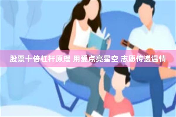股票十倍杠杆原理 用爱点亮星空 志愿传递温情