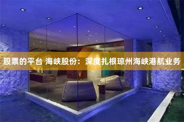 股票的平台 海峡股份：深度扎根琼州海峡港航业务