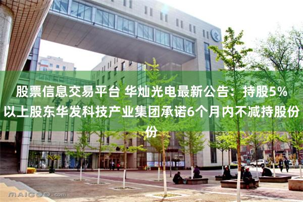 股票信息交易平台 华灿光电最新公告：持股5%以上股东华发科技产业集团承诺6个月内不减持股份