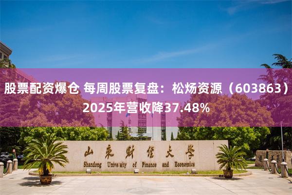 股票配资爆仓 每周股票复盘：松炀资源（603863）2025年营收降37.48%