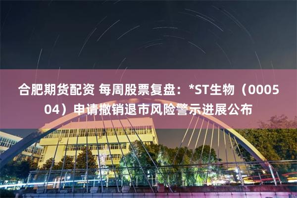 合肥期货配资 每周股票复盘：*ST生物（000504）申请撤销退市风险警示进展公布