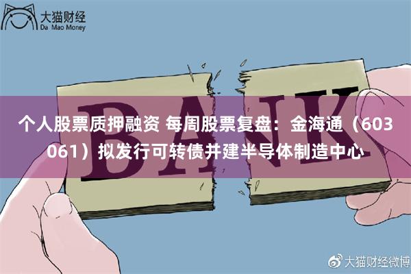 个人股票质押融资 每周股票复盘：金海通（603061）拟发行可转债并建半导体制造中心