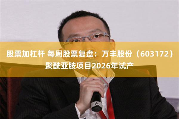 股票加杠杆 每周股票复盘：万丰股份（603172）聚酰亚胺项目2026年试产