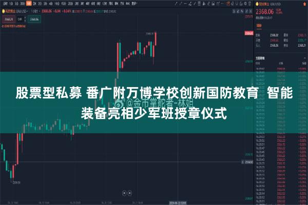股票型私募 番广附万博学校创新国防教育  智能装备亮相少军班授章仪式