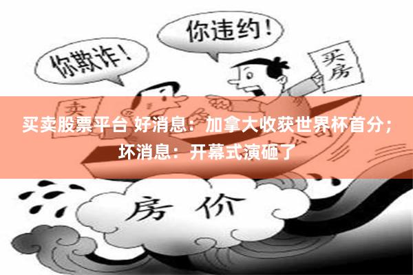 买卖股票平台 好消息：加拿大收获世界杯首分；坏消息：开幕式演砸了