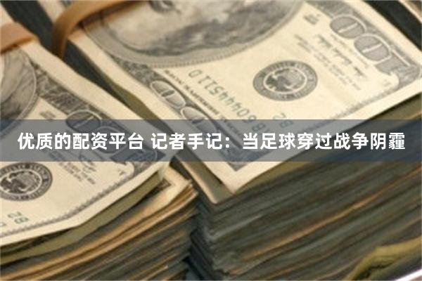 优质的配资平台 记者手记：当足球穿过战争阴霾