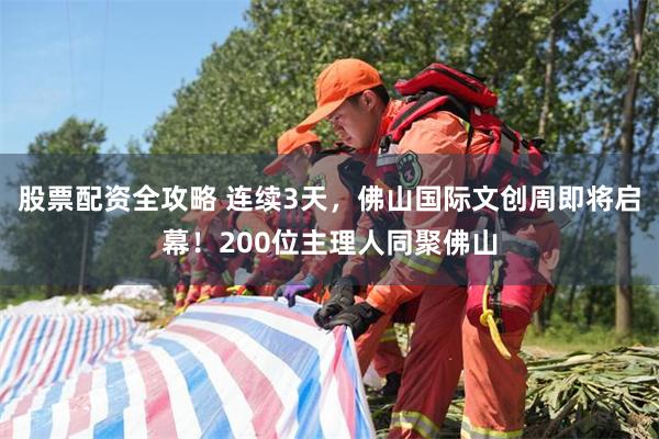 股票配资全攻略 连续3天，佛山国际文创周即将启幕！200位主理人同聚佛山