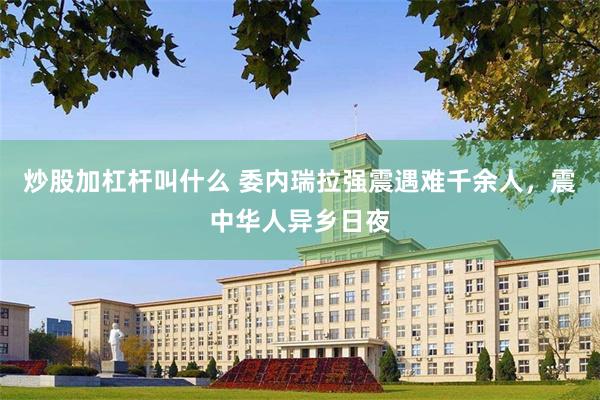 炒股加杠杆叫什么 委内瑞拉强震遇难千余人，震中华人异乡日夜
