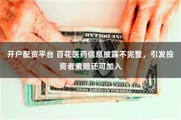 开户配资平台 百花医药信息披露不完整,引发投资者索赔还可加入