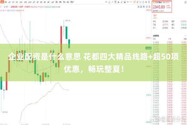 企业配资是什么意思 花都四大精品线路+超50项优惠，畅玩整夏！