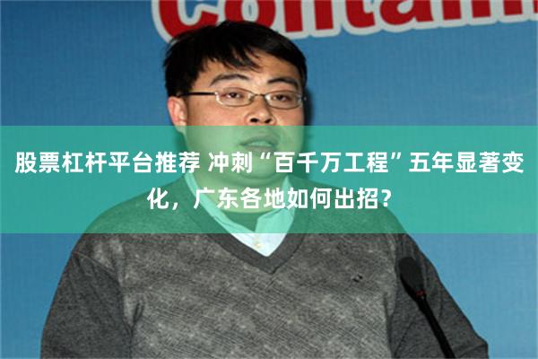 股票杠杆平台推荐 冲刺“百千万工程”五年显著变化,广东各地如何出招?