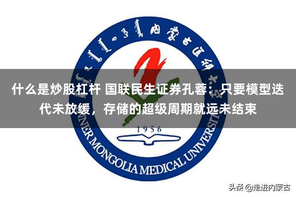 什么是炒股杠杆 国联民生证券孔蓉:只要模型迭代未放缓,存储的超级周期就远未结束
