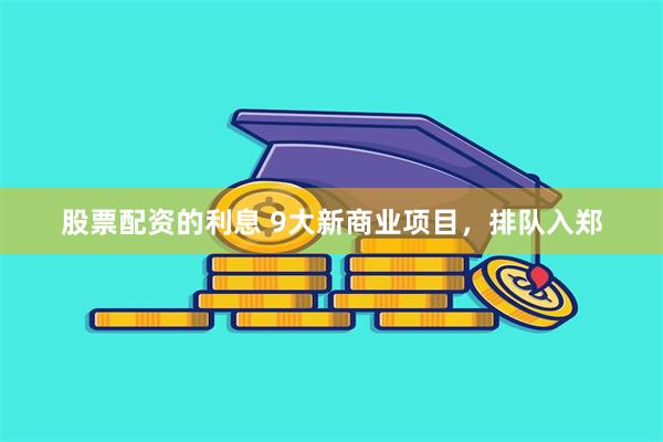 股票配资的利息 9大新商业项目，排队入郑