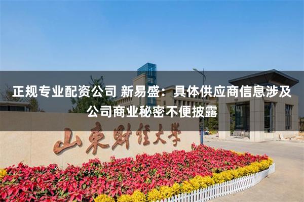 正规专业配资公司 新易盛：具体供应商信息涉及公司商业秘密不便披露