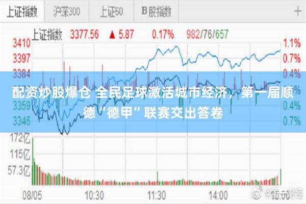 配资炒股爆仓 全民足球激活城市经济，第一届顺德“德甲”联赛交出答卷